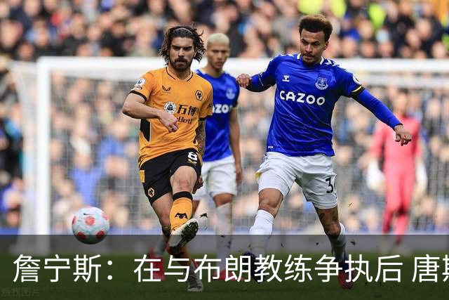 詹宁斯：在与布朗教练争执后 唐斯明确了自己的角色并迎接挑战